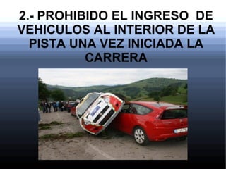 2.- PROHIBIDO EL INGRESO DE
VEHICULOS AL INTERIOR DE LA
PISTA UNA VEZ INICIADA LA
CARRERA

 