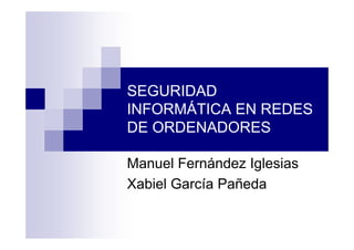 SEGURIDAD
INFORMÁTICA EN REDES
DE ORDENADORES
Manuel Fernández Iglesias
Xabiel García Pañeda

 