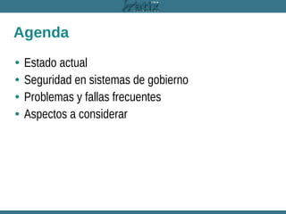 Agenda
•
•
•
•

Estado actual
Seguridad en sistemas de gobierno
Problemas y fallas frecuentes
Aspectos a considerar

 