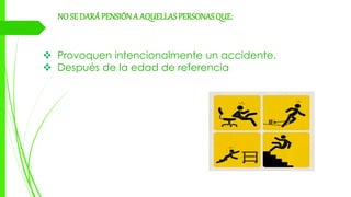 NO SE DARÁ PENSIÓNA AQUELLASPERSONAS QUE:
 Provoquen intencionalmente un accidente.
 Después de la edad de referencia
 