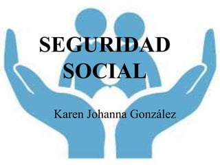 SEGURIDAD
SOCIAL
Karen Johanna González
 