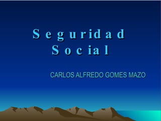 Seguridad Social CARLOS ALFREDO GOMES MAZO 