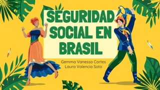 SEGURIDAD
SOCIAL EN
BRASIL
Gemma Vanessa Cortes
Laura Valencia Soto
 