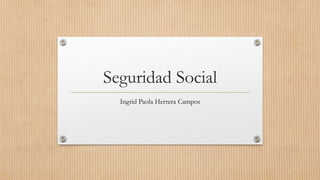 Seguridad Social
Ingrid Paola Herrera Campos
 
