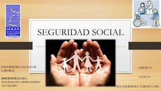 SEGURIDAD SOCIAL
13/09/15
GRUPO TENFERMERIA EN SALUD
LABORAL
DOCENTE:MARIA
MAGDALENA HERNANDEZ
ALVARADO VILLAHERMOSA. TABASCO. MX
 
