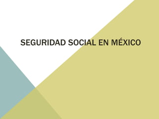 SEGURIDAD SOCIAL EN MÉXICO
 