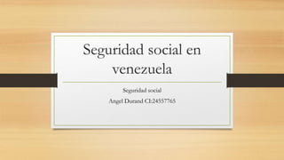 Seguridad social en
venezuela
Seguridad social
Angel Durand CI:24557765
 