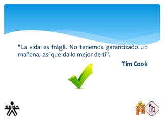 "La vida es frágil. No tenemos garantizado un
mañana, así que da lo mejor de ti".
Tim Cook
 