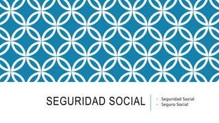 SEGURIDAD SOCIAL • Seguridad Social
• Seguro Social
 