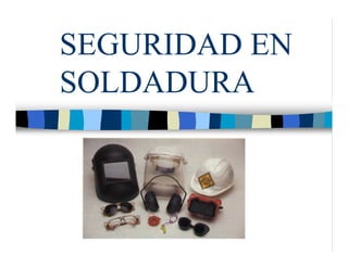 SEGURIDAD EN
SOLDADURA
 
