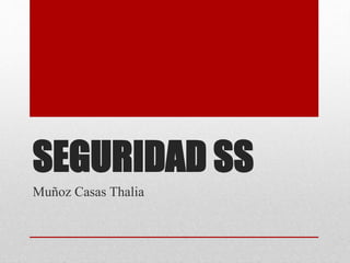 SEGURIDAD SS
Muñoz Casas Thalia
 