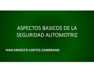 ASPECTOS BASICOS DE LA
SEGURIDAD AUTOMOTRIZ
 