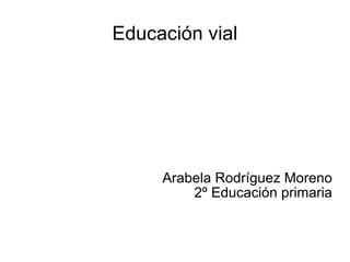 Educación vial Arabela Rodríguez Moreno 2º Educación primaria 