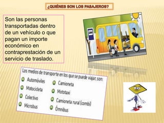 Son las personas
transportadas dentro
de un vehículo o que
pagan un importe
económico en
contraprestación de un
servicio de traslado.
 