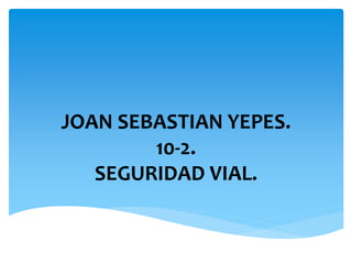 JOAN SEBASTIAN YEPES.
10-2.
SEGURIDAD VIAL.
 