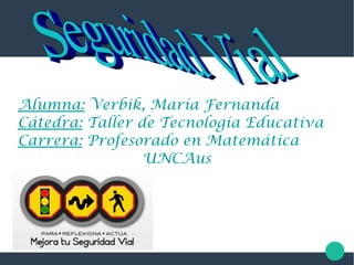 Alumna: Verbik, María Fernanda
Cátedra: Taller de Tecnología Educativa
Carrera: Profesorado en Matemática
UNCAus
 