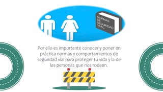 Por ello es importante conocer y poner en
práctica normas y comportamientos de
seguridad vial para proteger tu vida y la de
las personas que nos rodean.
 