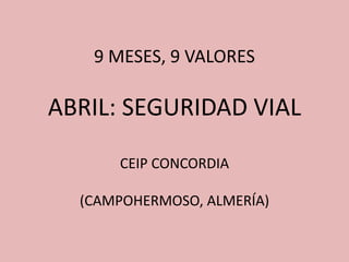 9 MESES, 9 VALORES

ABRIL: SEGURIDAD VIAL

      CEIP CONCORDIA

  (CAMPOHERMOSO, ALMERÍA)
 
