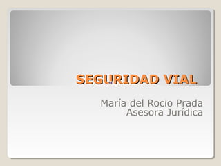 SEGURIDAD VIAL
  María del Rocio Prada
       Asesora Jurídica
 