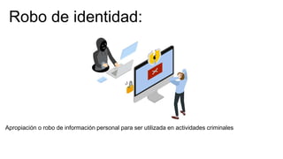 Robo de identidad:
Apropiación o robo de información personal para ser utilizada en actividades criminales
 
