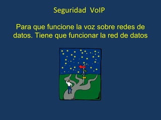 Para que funcione la voz sobre redes de datos. Tiene que funcionar la red de datos Seguridad  VoIP 
