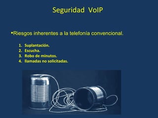 Seguridad  VoIP Riesgos inherentes a la telefonía convencional. Suplantación. Escucha. Robo de minutos. llamadas no solicitadas. 