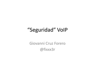 “Seguridad” VoIP Giovanni Cruz Forero @fixxx3r 