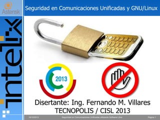 Página 112/09/2016 Seguridad en Comunicaciones Unificadas utilizando Software Libre
Seguridad en Comunicaciones Unificadas y GNU/Linux
Disertante: Ing. Fernando M. Villares
Rosario – CIE 2016
 