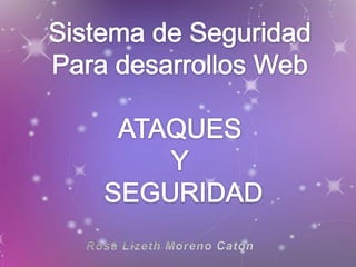 Sistema de Seguridad Para desarrollos Web ATAQUES Y  SEGURIDAD Rosa Lizeth Moreno Catón 