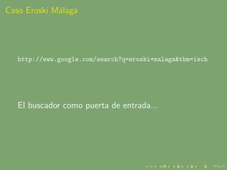 Caso Eroski M´laga
             a




   http://www.google.com/search?q=eroski+malaga&tbm=isch




   El buscador como pue...