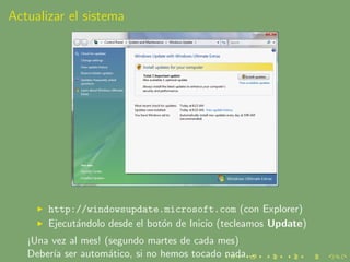 Actualizar el sistema




       http://windowsupdate.microsoft.com (con Explorer)
       Ejecut´ndolo desde el bot´n de I...