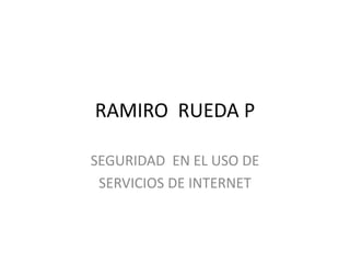 RAMIRO RUEDA P
SEGURIDAD EN EL USO DE
SERVICIOS DE INTERNET

 