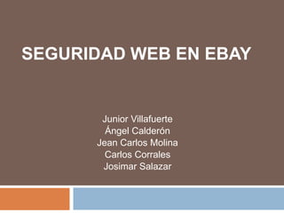 SEGURIDAD WEB EN EBAY
Junior Villafuerte
Ángel Calderón
Jean Carlos Molina
Carlos Corrales
Josimar Salazar
 
