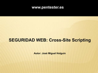 www.pentester.es




SEGURIDAD WEB: Cross-Site Scripting

          Autor: José Miguel Holguín
 