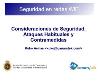 Seguridad en redes WiFi
Consideraciones de Seguridad,
Ataques Habituales y
Contramedidas
Kuko Armas <kuko@canarytek.com>
 