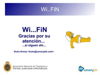 Wi..FiN
Wi...FiN
Gracias por su
atención...
...si siguen ahí...
Kuko Armas <kuko@canarytek.com>
 