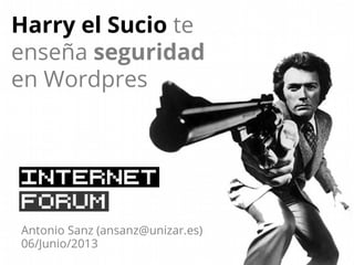 Harry el Sucio te
enseña seguridad
en Wordpres
Antonio Sanz (ansanz@unizar.es)
06/Junio/2013
 