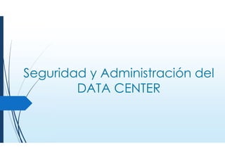 Seguridad y Administración del
DATA CENTER
 