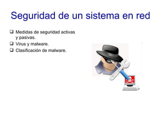 Seguridad de un sistema en red Medidas de seguridad activas y pasivas. Virus y malware. Clasificación de malware. 