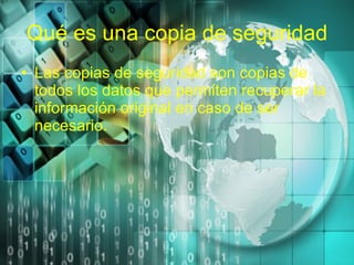 Qué es una copia de seguridad Las copias de seguridad son copias de todos los datos que permiten recuperar la información original en caso de ser necesario. 