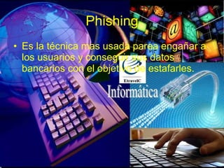 Phishing Es la técnica mas usada parea engañar a los usuarios y conseguir sus datos bancarios con el objetivo de estafarles. 