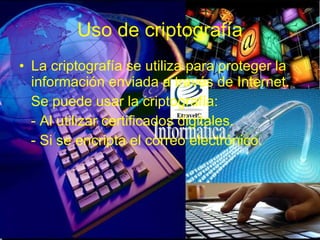 Uso de criptografía La criptografía se utiliza para proteger la información enviada a través de Internet. Se puede usar la criptografía: - Al utilizar certificados digitales. - Si se encripta el correo electrónico. 