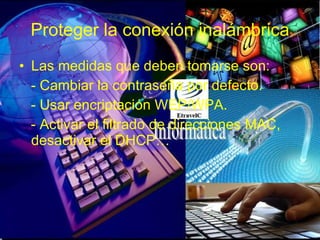 Proteger la conexión inalámbrica Las medidas que deben tomarse son: - Cambiar la contraseña por defecto. - Usar encriptación WEP/WPA. - Activar el filtrado de direcciones MAC, desactivar el DHCP… 