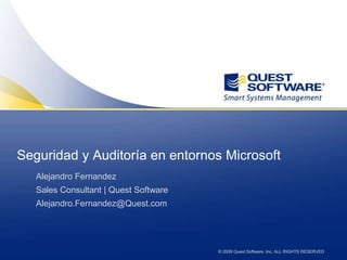 Seguridad y Auditoría en entornos Microsoft Alejandro Fernandez	 Sales Consultant | Quest Software Alejandro.Fernandez@Quest.com 