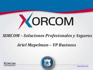www.xorcom.com
XORCOM – Soluciones Profesionales y Seguras
Ariel Mapelman – VP Business
 