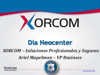 www.xorcom.com
Día Neocenter
XORCOM – Soluciones Profesionales y Seguras
Ariel Mapelman – VP Business
 