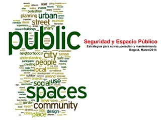 Seguridad y Espacio Público
Estrategias para su recuperación y mantenimiento
Bogotá, Marzo/2014
 