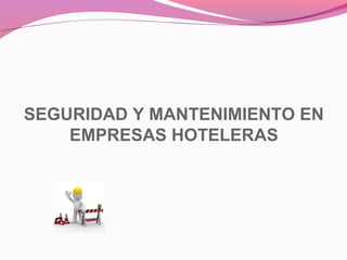 SEGURIDAD Y MANTENIMIENTO EN
    EMPRESAS HOTELERAS
 