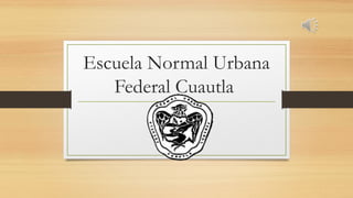 Escuela Normal Urbana 
Federal Cuautla 
 