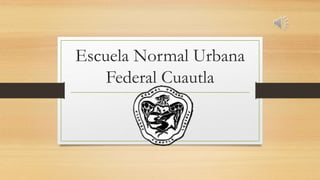 Escuela Normal Urbana 
Federal Cuautla 
 